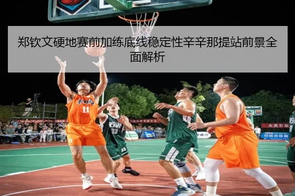 郑钦文硬地赛前加练底线稳定性辛辛那提站前景全面解析 | yaxin868.comapp