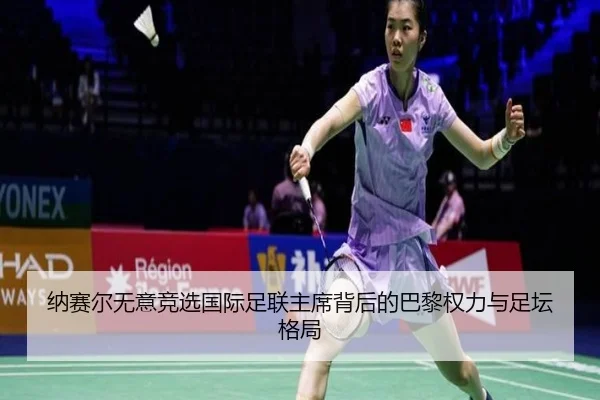 纳赛尔无意竞选国际足联主席背后的巴黎权力与足坛格局 | yaxin868.comapp