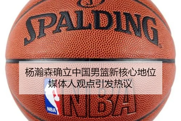 杨瀚森确立中国男篮新核心地位 媒体人观点引发热议 | yaxin868.comapp
